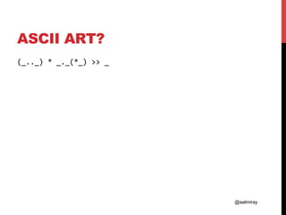 @aalmiray
ASCII ART?
(_.._)	*	_._(*_)	>>	_	
	
 