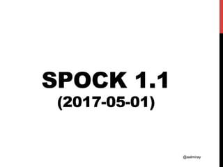 @aalmiray
SPOCK 1.1
(2017-05-01)
 