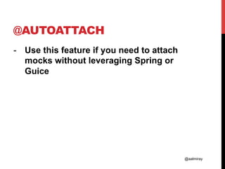 @aalmiray
@AUTOATTACH
-  Use this feature if you need to attach
mocks without leveraging Spring or
Guice
 