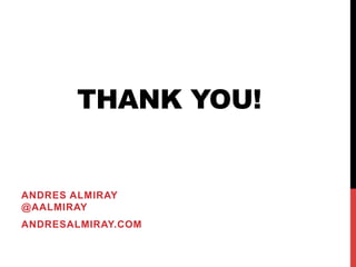 THANK YOU!
ANDRES ALMIRAY
@AALMIRAY
ANDRESALMIRAY.COM
 