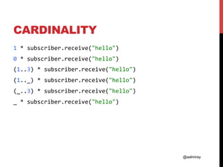 @aalmiray
CARDINALITY
1	*	subscriber.receive("hello")	
0	*	subscriber.receive("hello")	
(1..3)	*	subscriber.receive("hello")	
(1.._)	*	subscriber.receive("hello")	
(_..3)	*	subscriber.receive("hello")	
_	*	subscriber.receive("hello")	
	
 