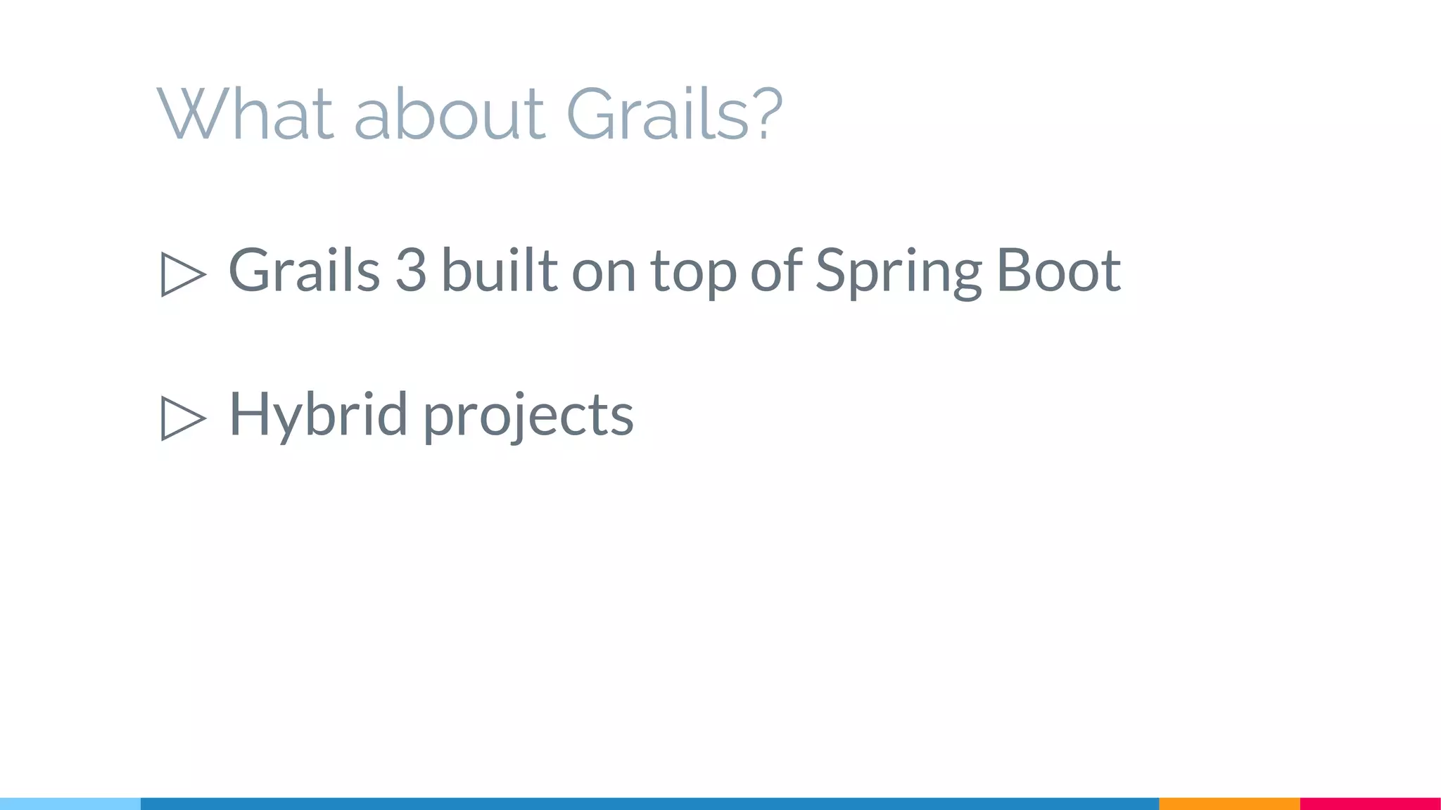 What about Grails?
▷ Grails 3 built on top of Spring Boot
▷ Hybrid projects
 