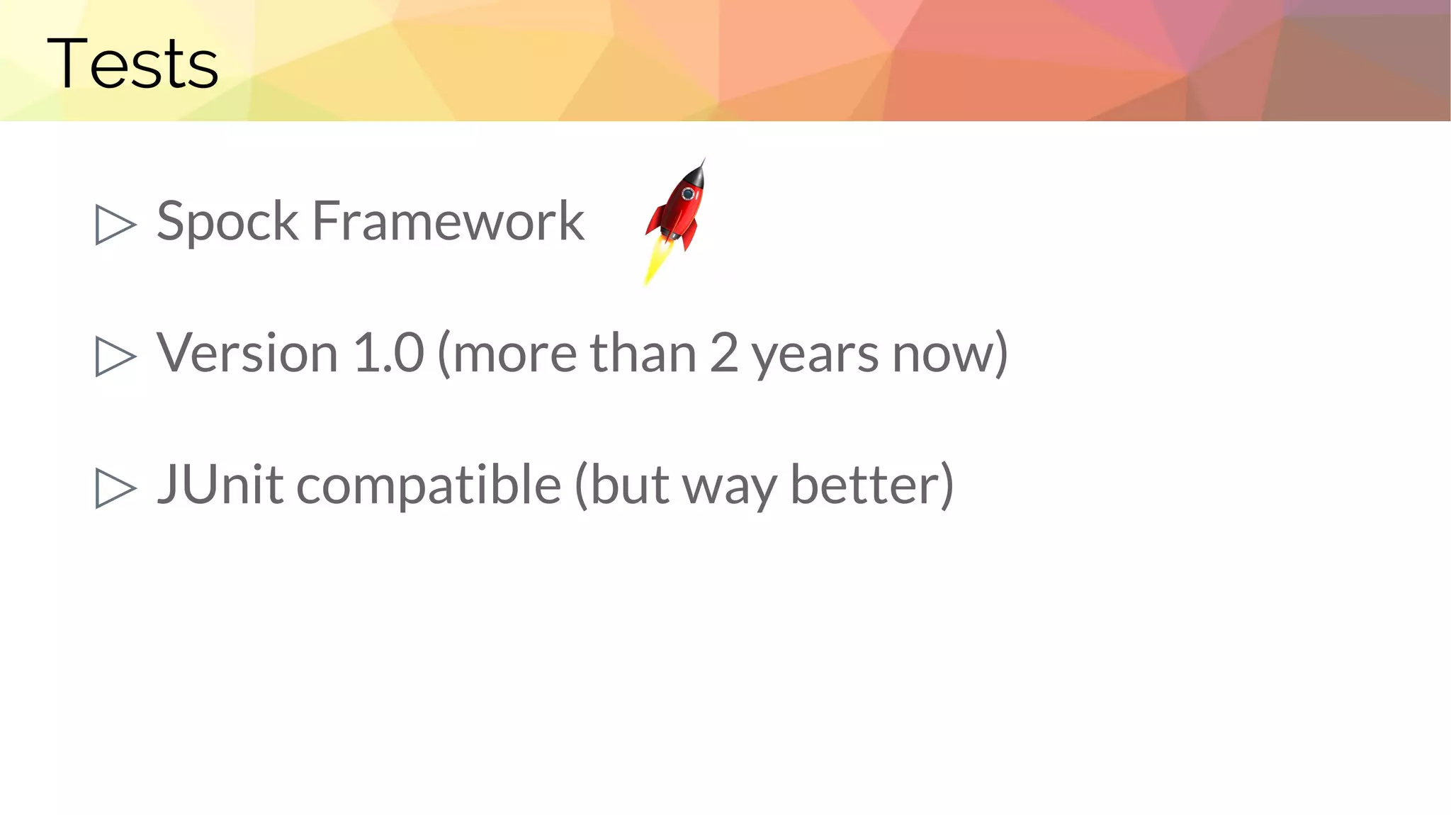 Tests
▷ Spock Framework
▷ Version 1.0 (more than 2 years now)
▷ JUnit compatible (but way better)
 