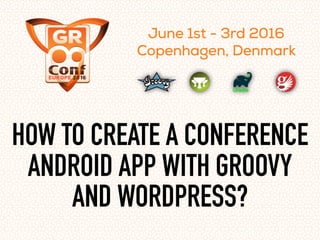 HOW TO CREATE A CONFERENCE
ANDROID APP WITH GROOVY
AND WORDPRESS?
 