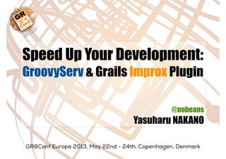 Speed Up Your Development:
GroovyServ & Grails Improx Plugin
@nobeans
Yasuharu NAKANO
 