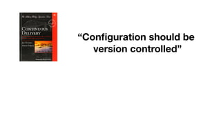 “Conﬁguration should be
version controlled”
 