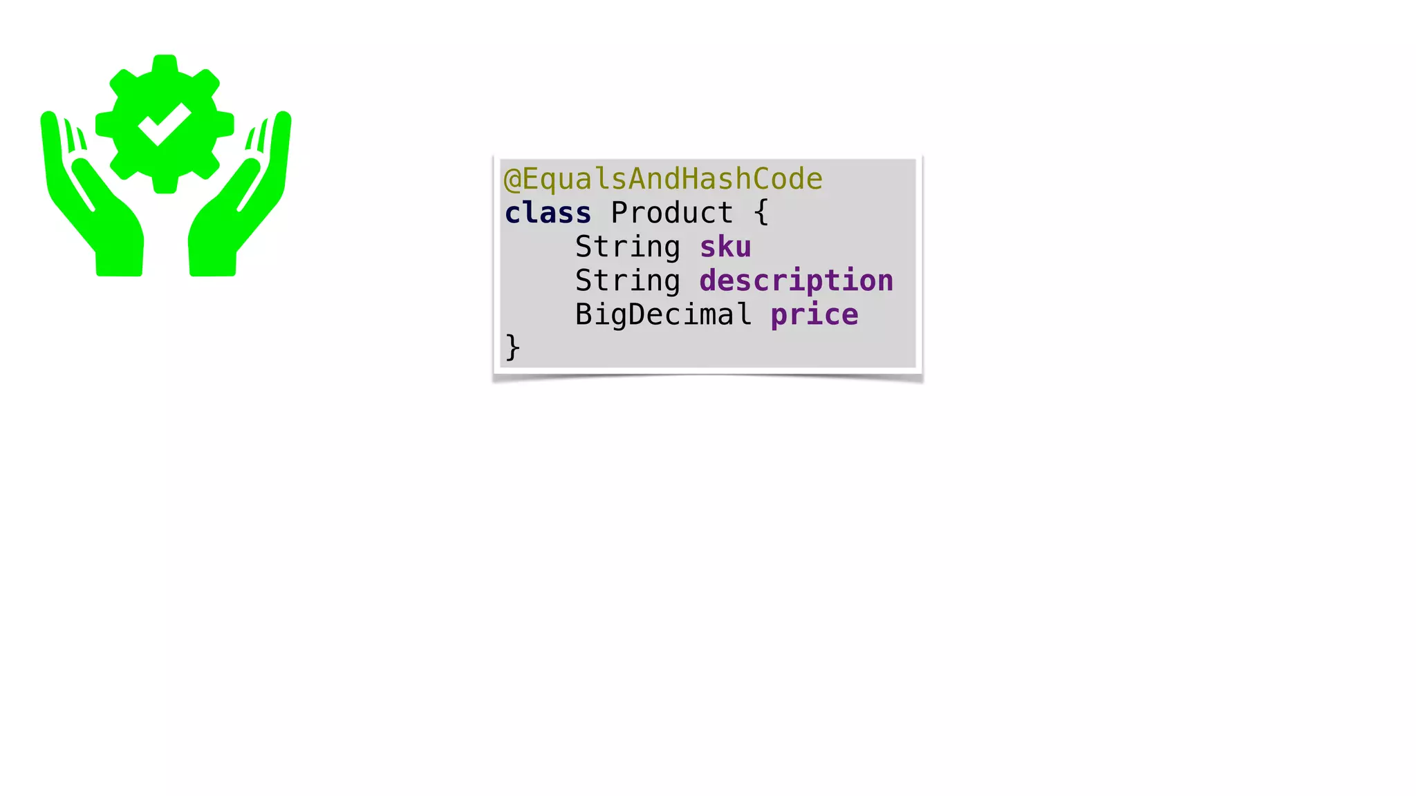 @EqualsAndHashCode
class Product {
String sku
String description
BigDecimal price
}
 