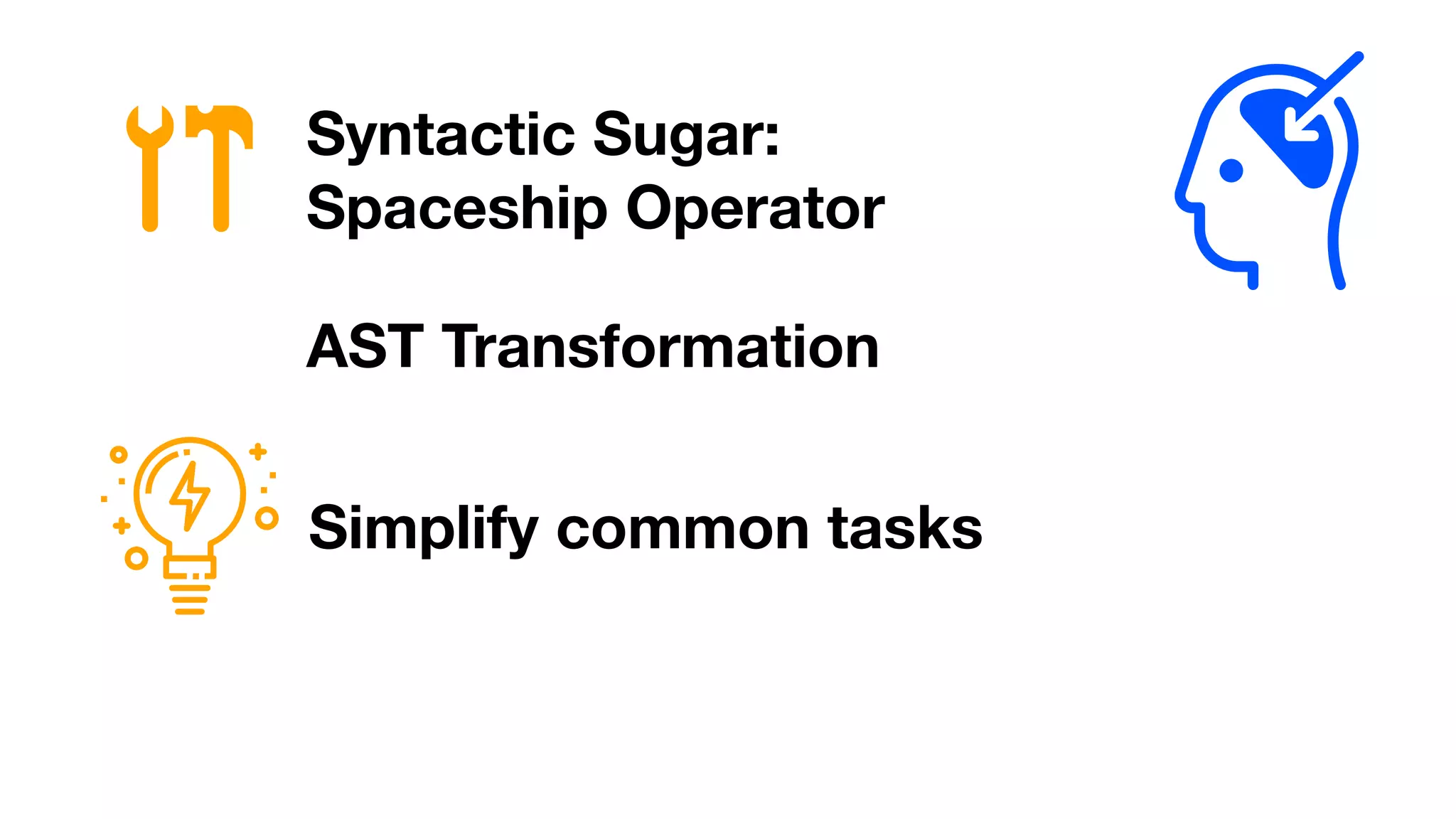 Syntactic Sugar:
Spaceship Operator
Simplify common tasks
AST Transformation
 