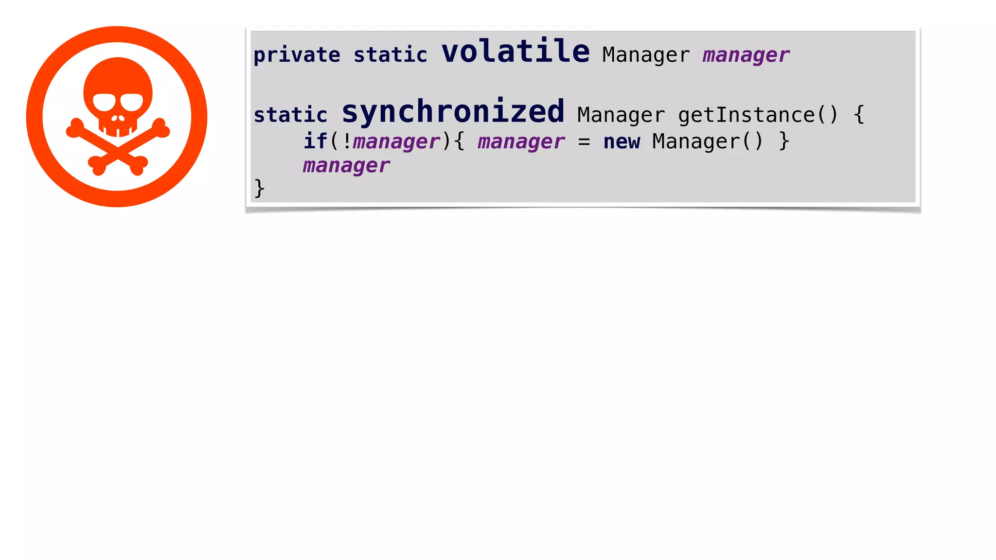 private static volatile Manager manager
static synchronized Manager getInstance() {
if(!manager){ manager = new Manager() }
manager
}
 