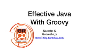 Effective Java
With Groovy
Naresha K

@naresha_k

https://blog.nareshak.com/
 