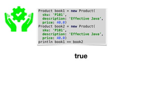 Product book1 = new Product(
sku: 'P101',
description: 'Effective Java’,
price: 40.0)
Product book2 = new Product(
sku: 'P101',
description: 'Effective Java’,
price: 40.0)
println book1 == book2
true
 