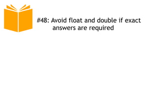 #48: Avoid float and double if exact
answers are required
 