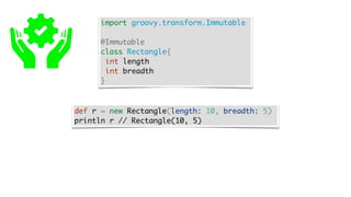 import groovy.transform.Immutable
@Immutable
class Rectangle{
int length
int breadth
}
def r = new Rectangle(length: 10, breadth: 5)
println r // Rectangle(10, 5)
 
