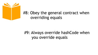 #8: Obey the general contract when
overriding equals
#9: Always override hashCode when
you override equals
 