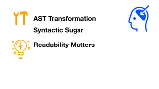 AST Transformation
Readability Matters
Syntactic Sugar
 