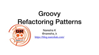 Groovy
Refactoring Patterns
Naresha K

@naresha_k

https://blog.nareshak.com/
 