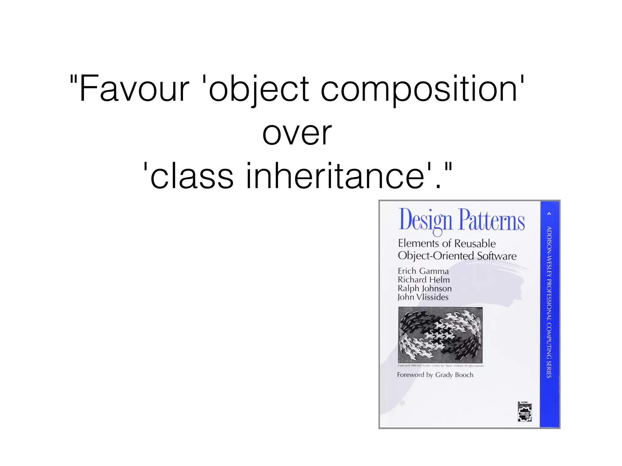 "Favour 'object composition'
over
'class inheritance'."
 