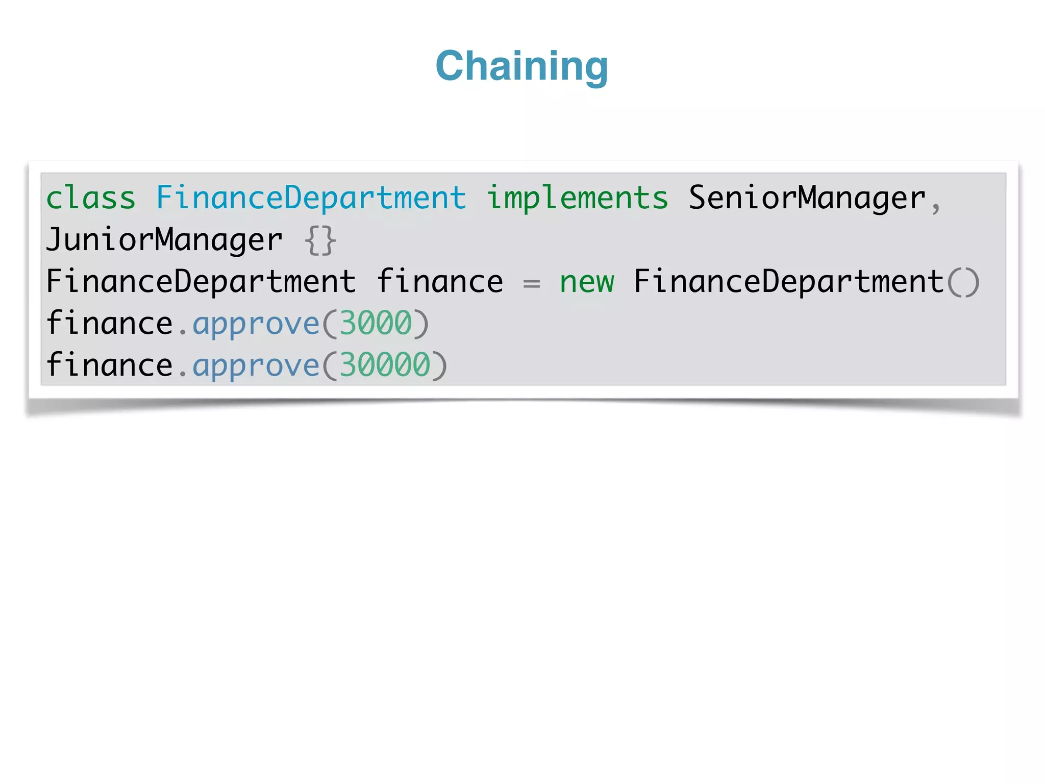 Chaining
class FinanceDepartment implements SeniorManager,
JuniorManager {}
FinanceDepartment finance = new FinanceDepartment()
finance.approve(3000)
finance.approve(30000)
 