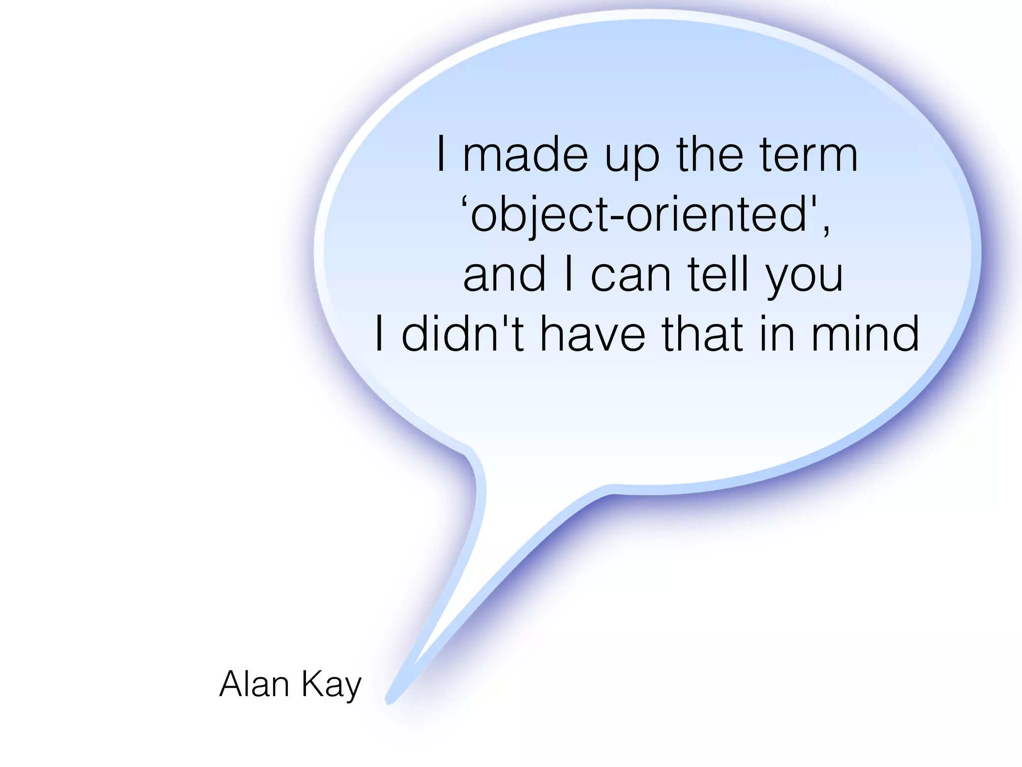I made up the term
‘object-oriented',
and I can tell you
I didn't have that in mind
Alan Kay
 
