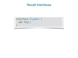 Recall Interfaces
interface Flyable {
def fly()
}
 