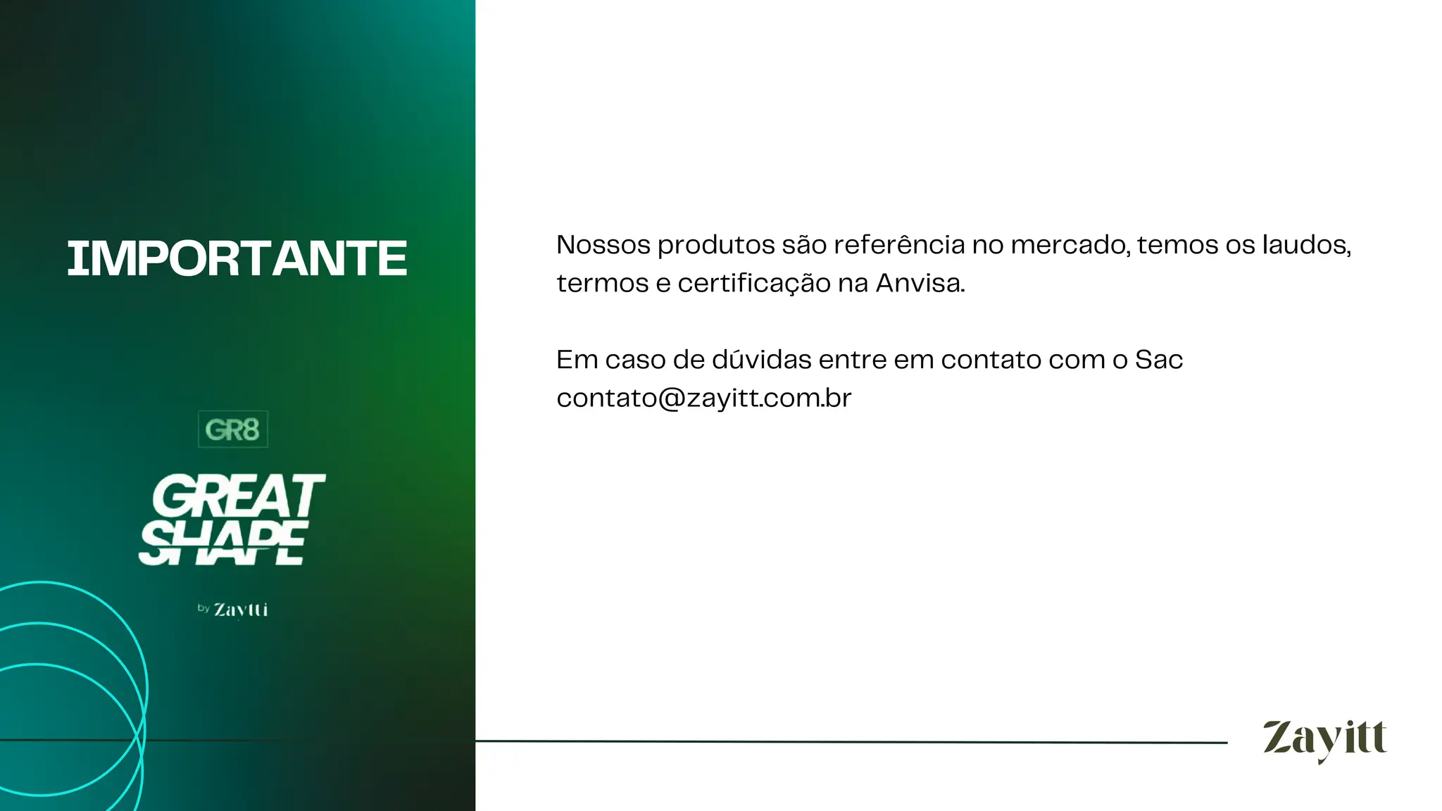 IMPORTANTE Nossos produtos são referência no mercado, temos os laudos,
termos e certificação na Anvisa.
Em caso de dúvidas entre em contato com o Sac
contato@zayitt.com.br
 