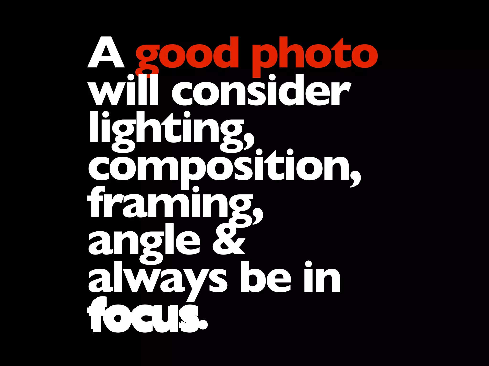 A good photo
will consider
lighting,
composition,
framing,
angle &
always be in
focus.focusfocus
 