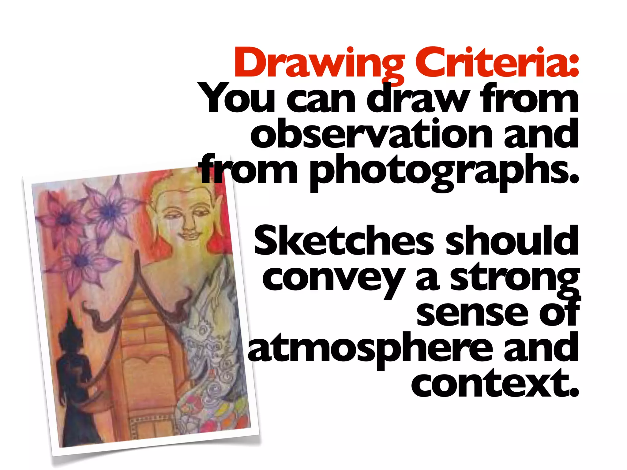Drawing Criteria:
You can draw from
observation and
from photographs.
Sketches should
convey a strong
sense of
atmosphere and
context.
 