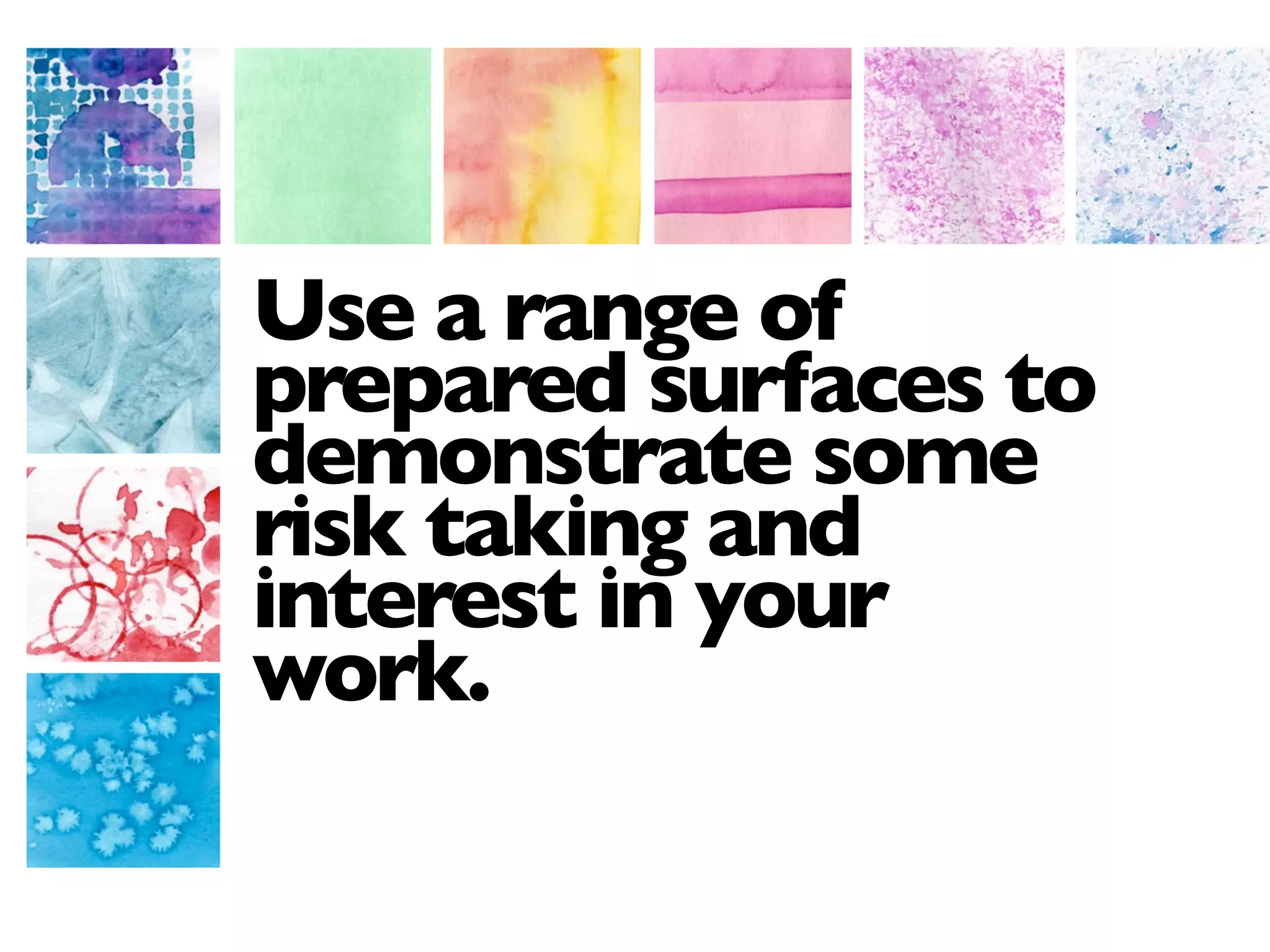 Use a range of
prepared surfaces to
demonstrate some
risk taking and
interest in your
work.
 
