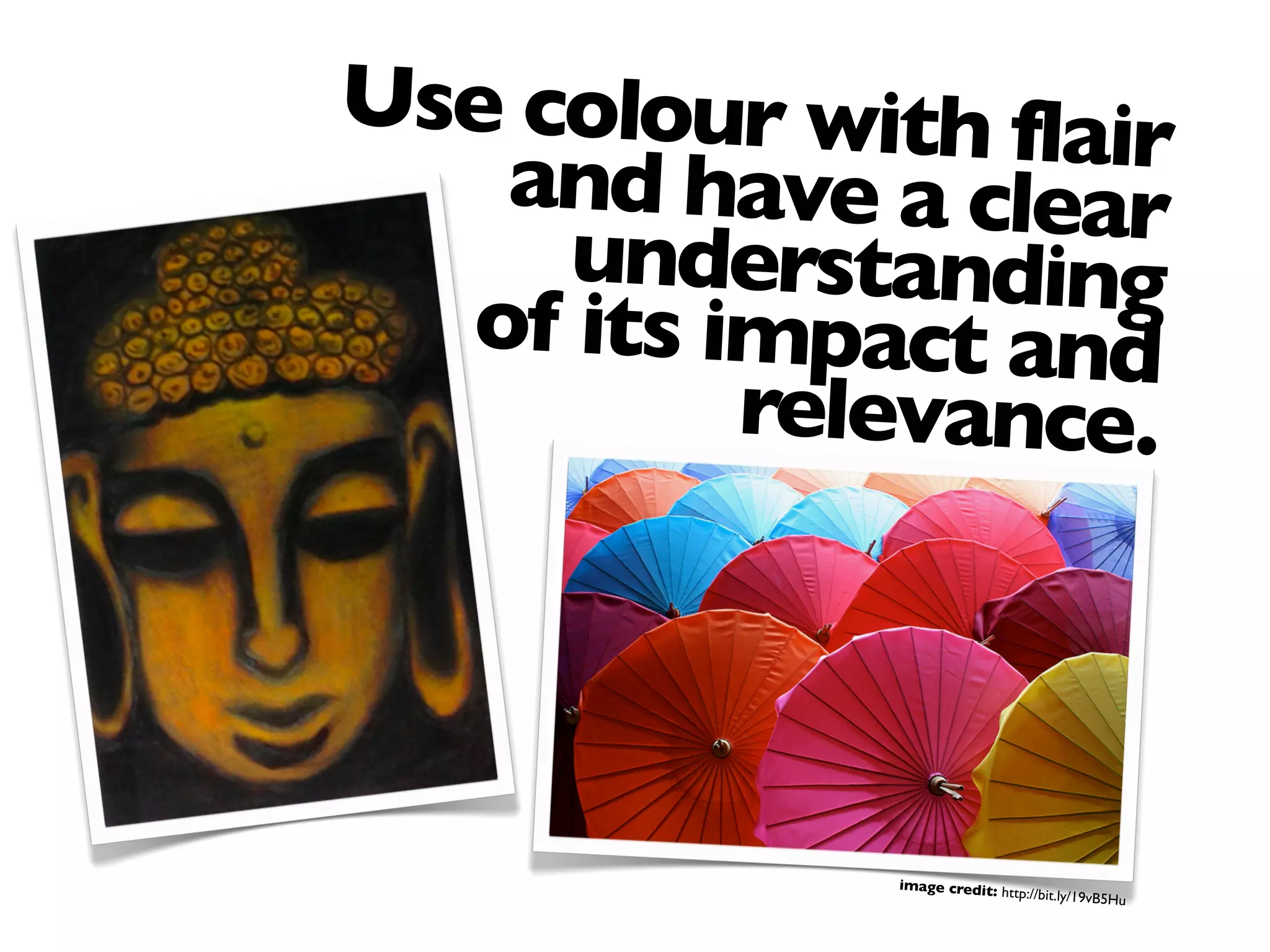 Use colour with flairand have a clearunderstandingof its impact and
relevance.
image credit: http://bit.ly/19vB5Hu
 
