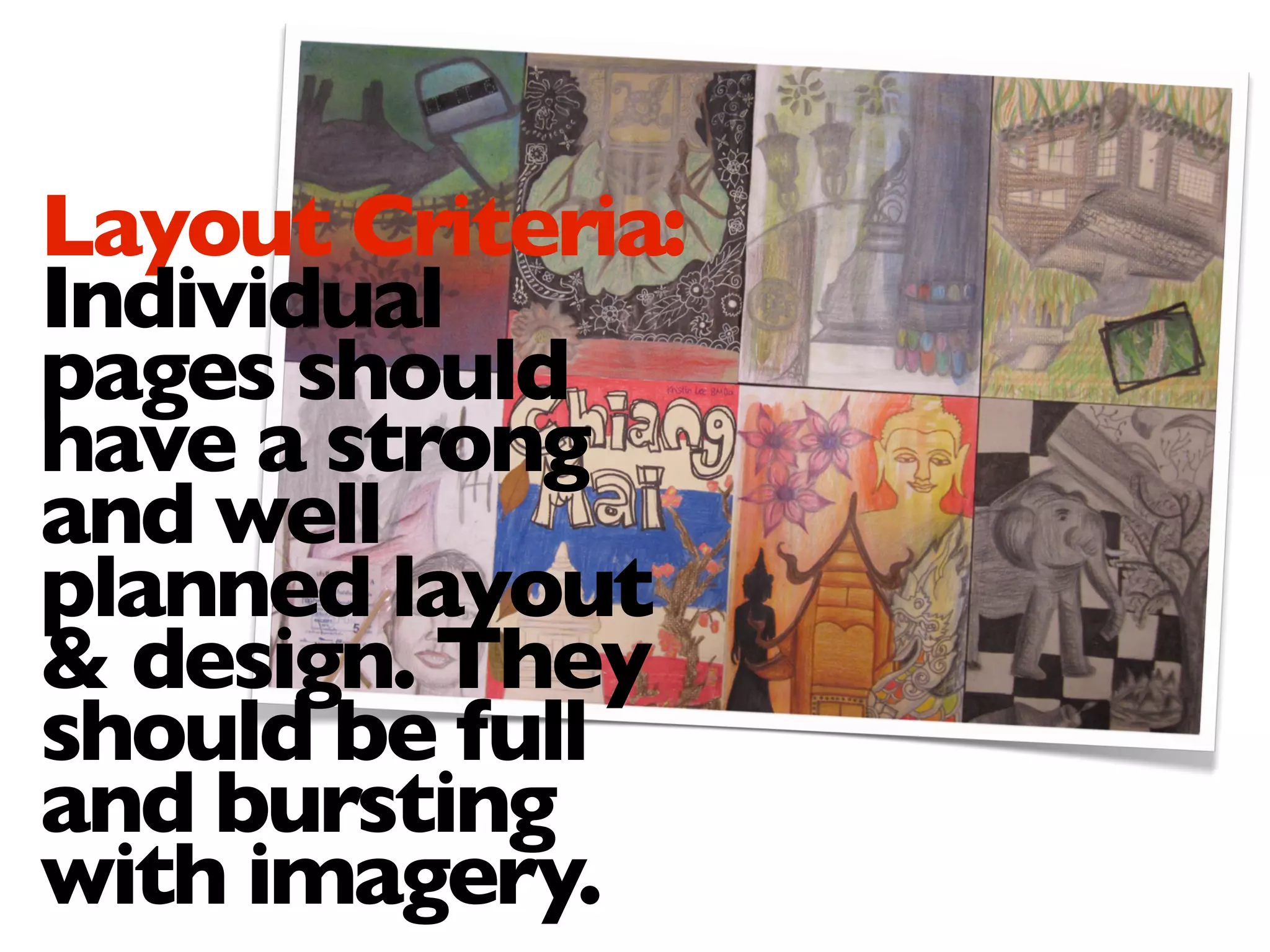 Layout Criteria:
Individual
pages should
have a strong
and well
planned layout
& design. They
should be full
and bursting
with imagery.
 