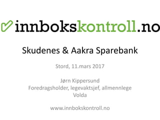 Skudenes & Aakra Sparebank
Stord, 11.mars 2017
Jørn Kippersund
Foredragsholder, legevaktsjef, allmennlege
Volda
www.innbokskontroll.no
 