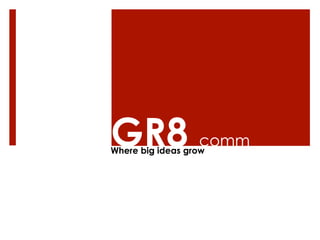 GR8 comm
Where big ideas grow



Where big ideas grow
 