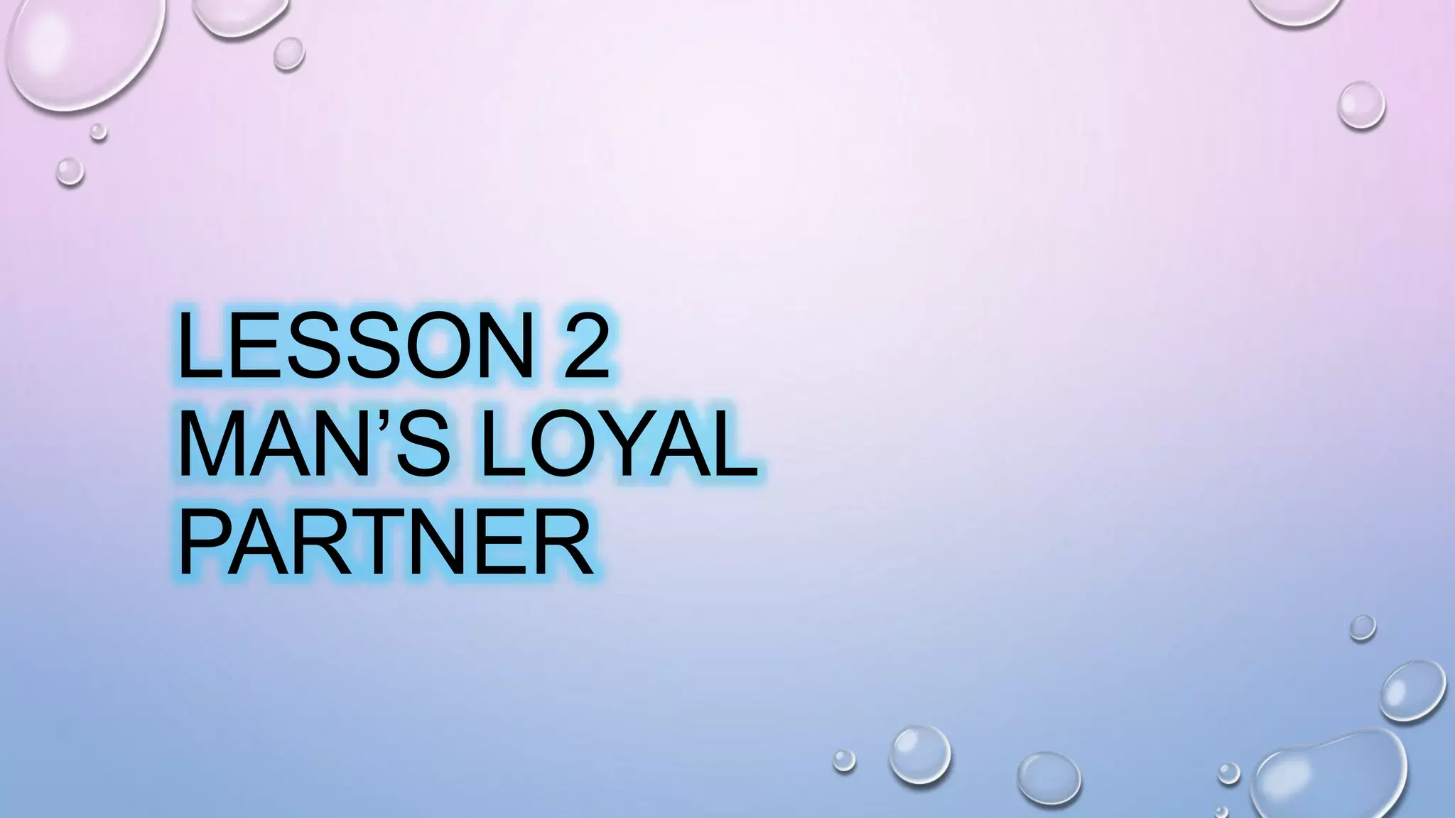 LESSON 2
MAN’S LOYAL
PARTNER
 