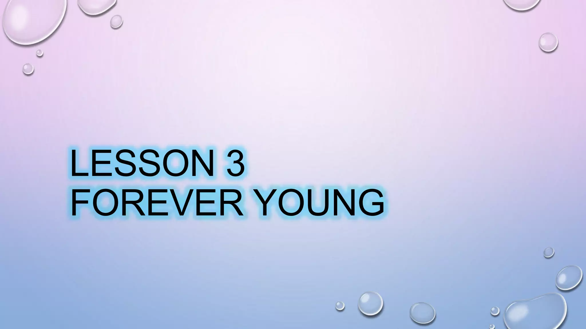 LESSON 3
FOREVER YOUNG
 