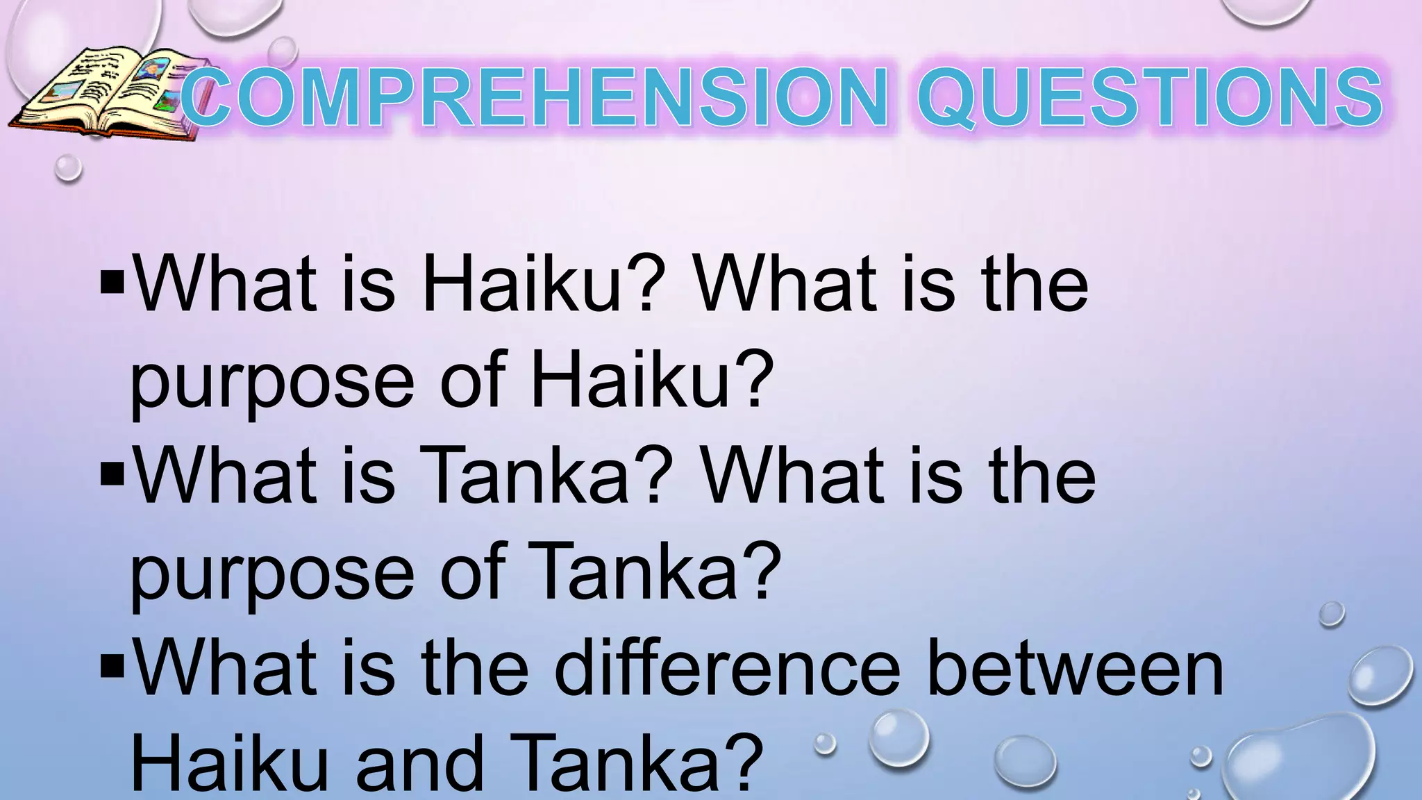 What is Haiku? What is the
purpose of Haiku?
What is Tanka? What is the
purpose of Tanka?
What is the difference between
Haiku and Tanka?
 