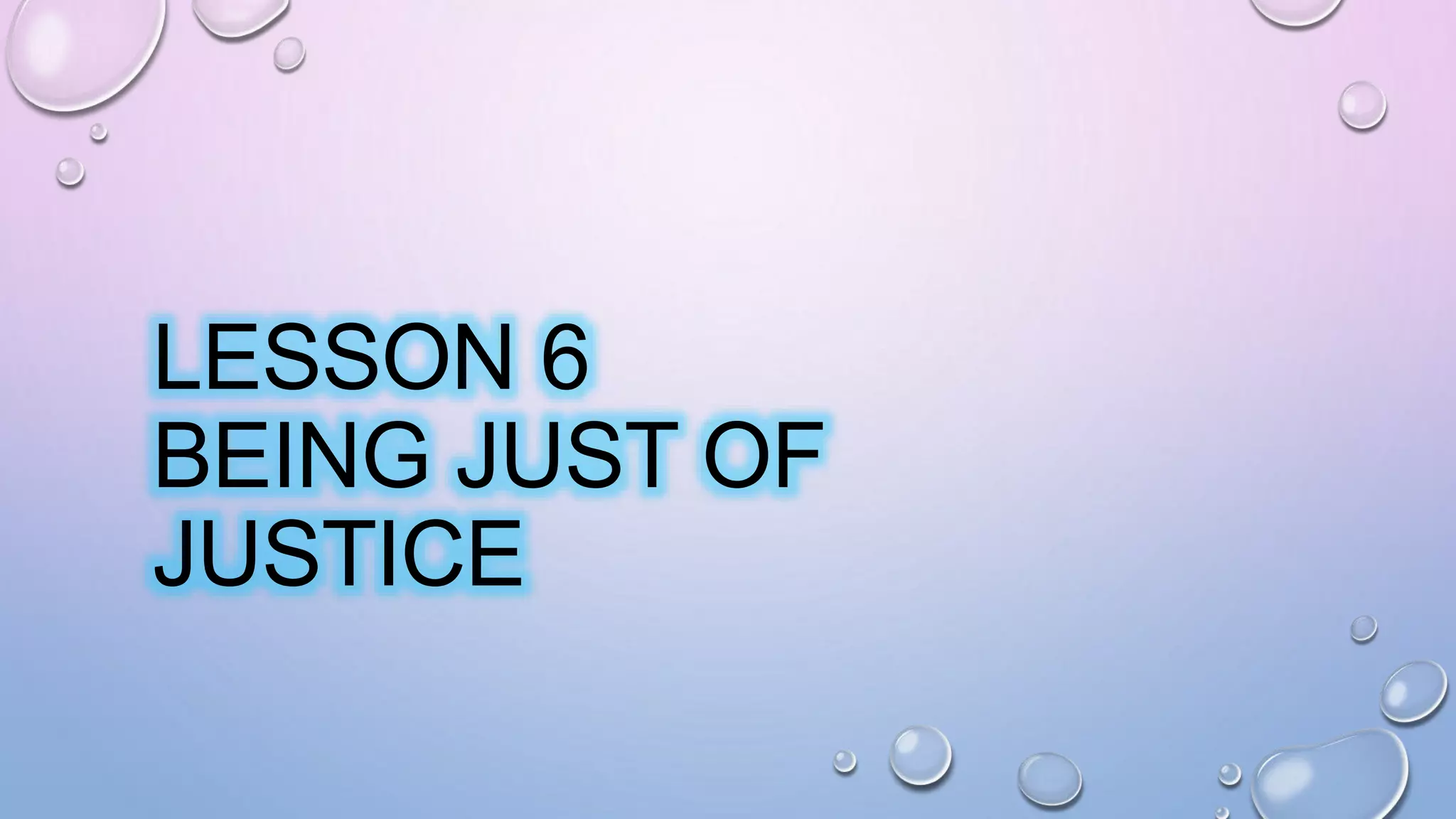 LESSON 6
BEING JUST OF
JUSTICE
 