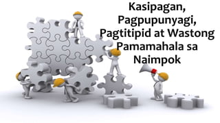 Kasipagan,
Pagpupunyagi,
Pagtitipid at Wastong
Pamamahala sa
Naimpok
 