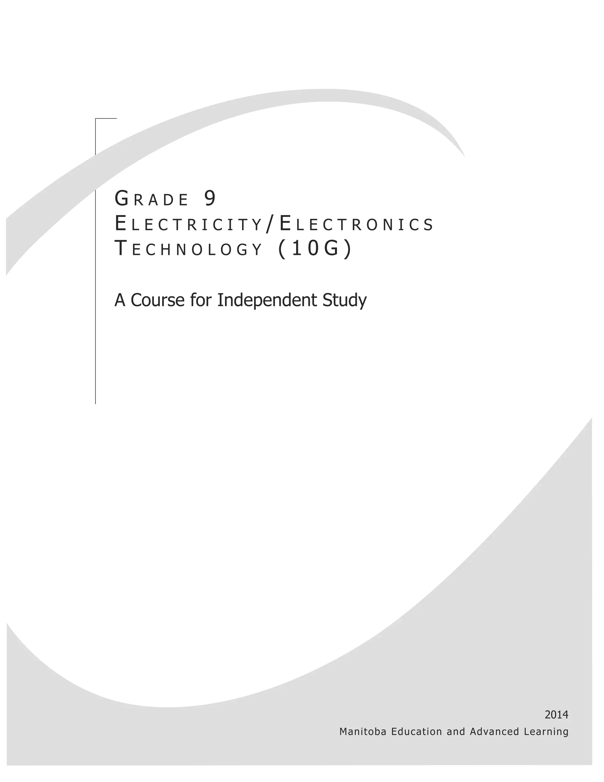 G r A d E 9 
E L E c t r i c i t y / E L E c t r o n i c s 
t E c h n o L o G y ( 1 0 G ) 
A course for independent study 
2014 
Mani toba Educat ion and Advanced Learning 
 