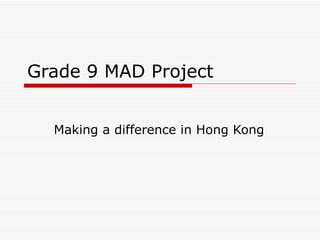 Grade 9 MAD Project Making a difference in Hong Kong  