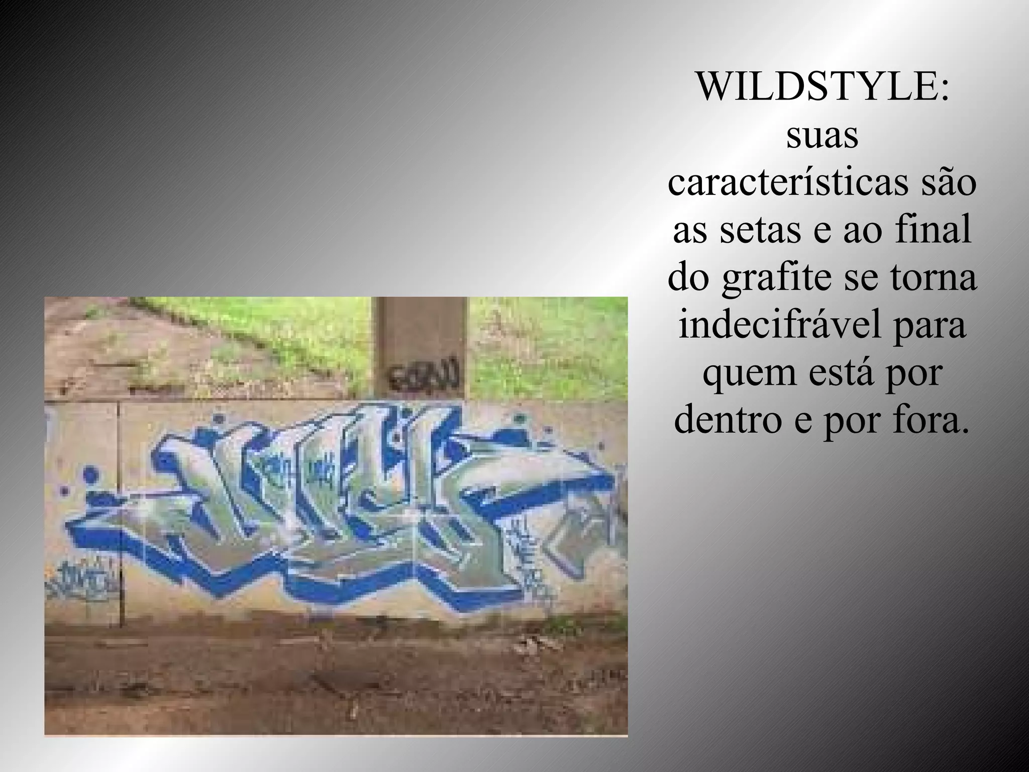 WILDSTYLE: suas características são as setas e ao final do grafite se torna indecifrável para quem está por dentro e por fora. 