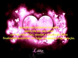 quando nos beijamos congelei
perdi-me em seu olhar
com as mãos frias, soadas e respiração falha
finalmente encontrei um lugar pra pousar meu coração.

 