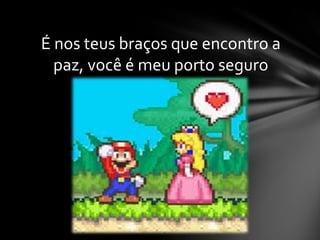 É nos teus braços que encontro a
paz, você é meu porto seguro

 