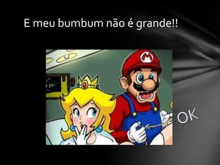 E meu bumbum não é grande!!

 