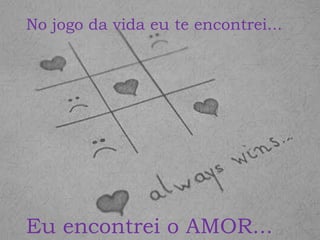 No jogo da vida eu te encontrei...

Eu encontrei o AMOR...

 