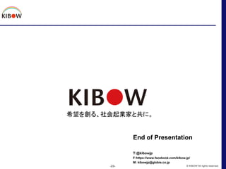 End of Presentation
T:@kibowjp
F:https://www.facebook.com/kibow.jp/
M: kibowjp@globis.co.jp
-23- © KIBOW All rights reserv...