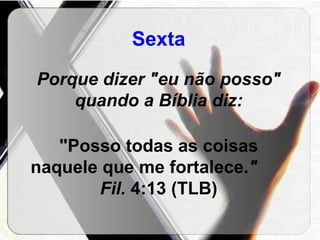 Sexta Porque dizer "eu não posso" quando a Bíblia diz: "Posso todas as coisas naquele que me fortalece. "  Fil.  4:13 (TLB) 