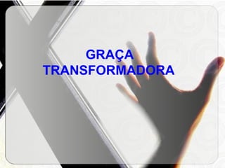 GRAÇA TRANSFORMADORA   