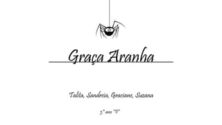 Graça Aranha
Talita, Sandreia, Graciane, Suzana
3º ano “F”
 