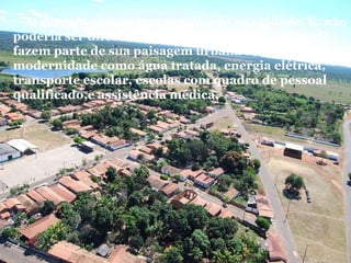          O graçaranhense tem orgulho de sua cidade. E, não poderia ser diferente, mais que o viço de seu verde, fazem parte de sua paisagem urbana indicadores da modernidade como água tratada, energia elétrica, transporte escolar, escolas com quadro de pessoal qualificado,e assistência médica.  