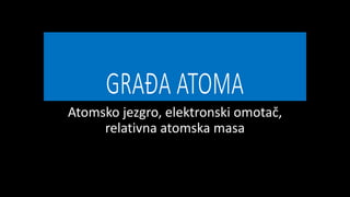 Atomsko jezgro, elektronski omotač,
relativna atomska masa
 